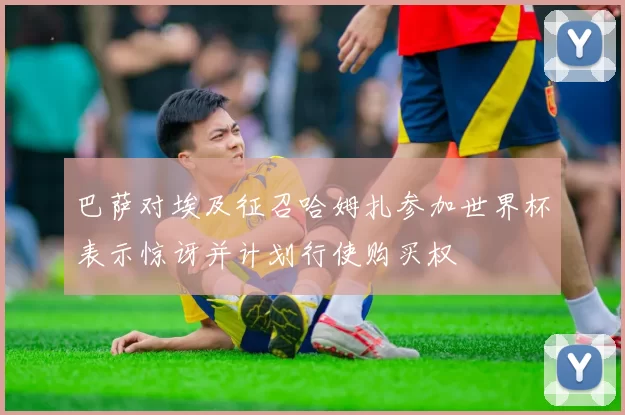 巴萨对埃及征召哈姆扎参加世界杯表示惊讶并计划行使购买权