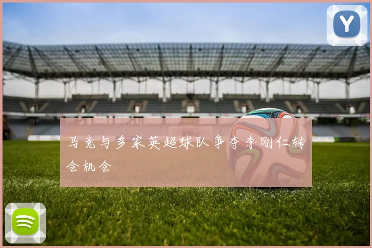 马竞与多家英超球队争夺李刚仁转会机会