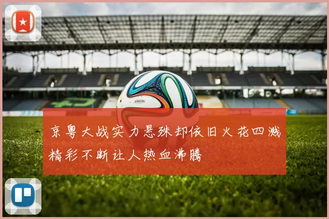 京粤大战实力悬殊却依旧火花四溅精彩不断让人热血沸腾
