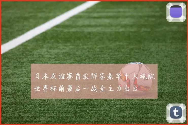 日本友谊赛首发阵容豪华十人旅欧世界杯前最后一战全主力出击