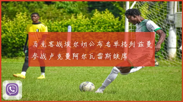 马竞客战埃尔切公布名单格列兹曼参战卢克曼阿尔瓦雷斯缺席