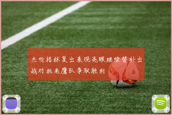 杰伦格林复出表现亮眼继续替补出战对抗老鹰队争取胜利