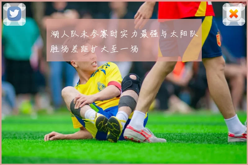湖人队未参赛时实力最强与太阳队胜场差距扩大至一场