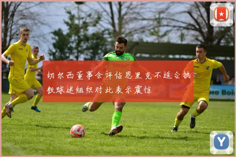 切尔西董事会评估恩里克不适合执教球迷组织对此表示震惊